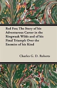 Red Fox; the Story of his Adventurous Career Ringwaak Wilds and Final Triumph Over Enemies Kind