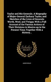 Taylor and His Generals: A Biography of Major-General Zachary Taylor, Sketches the Lives Generals Worth, Wool,