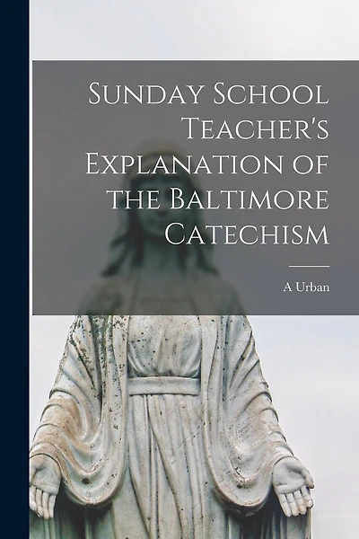 Sunday School Teacher's Explanation of the Baltimore Catechism