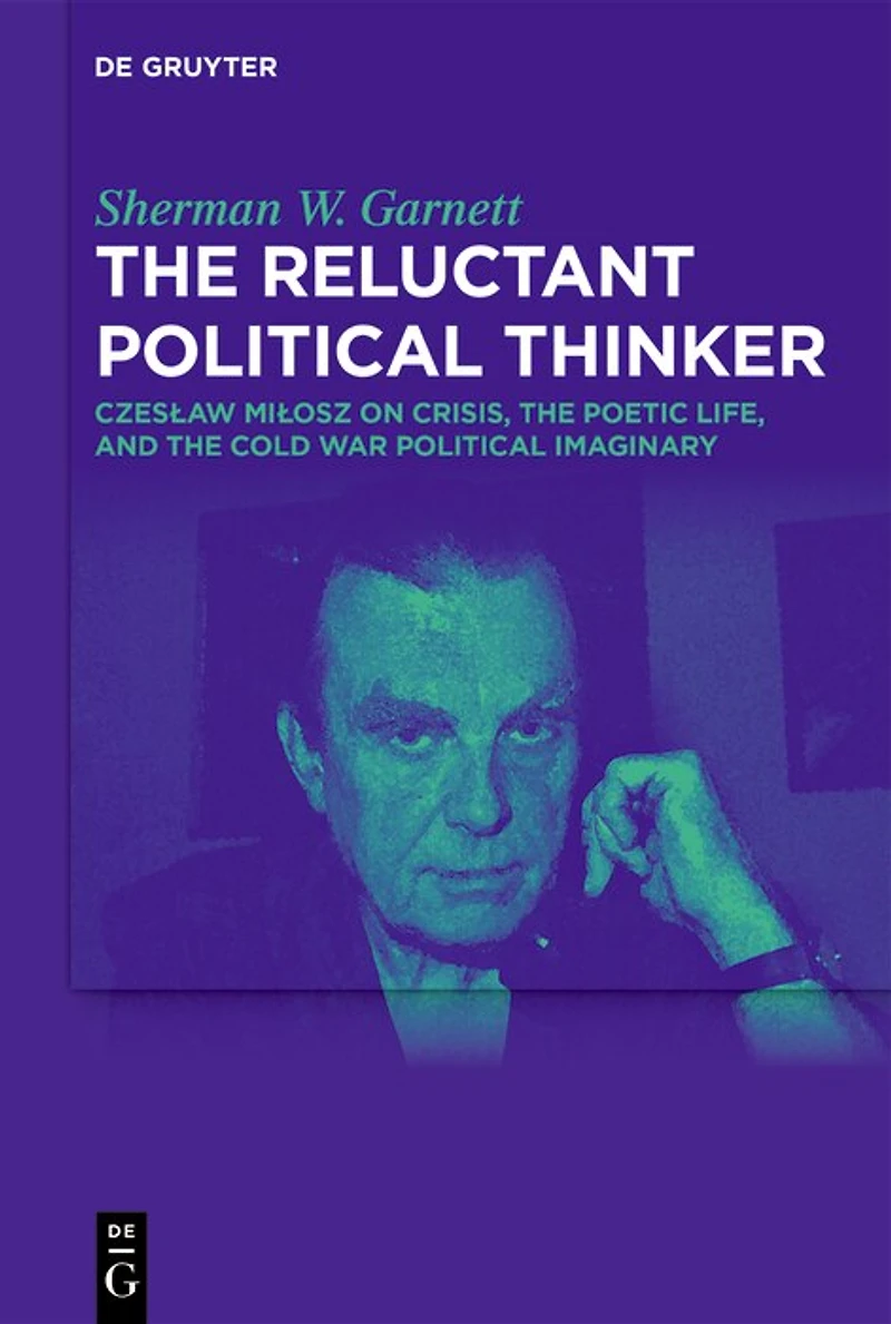 The Reluctant Political Thinker: Czesław Miłosz on Crisis, the Poetic Life, and the Cold War Political Imaginary
