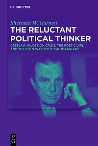 The Reluctant Political Thinker: Czesław Miłosz on Crisis, the Poetic Life, and the Cold War Political Imaginary