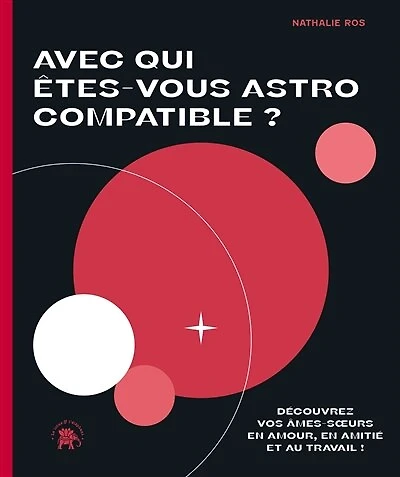 Avec qui êtes-vous astro compatible ?: découvrez vos âmes-soeurs en amour, en amitié et au travail !