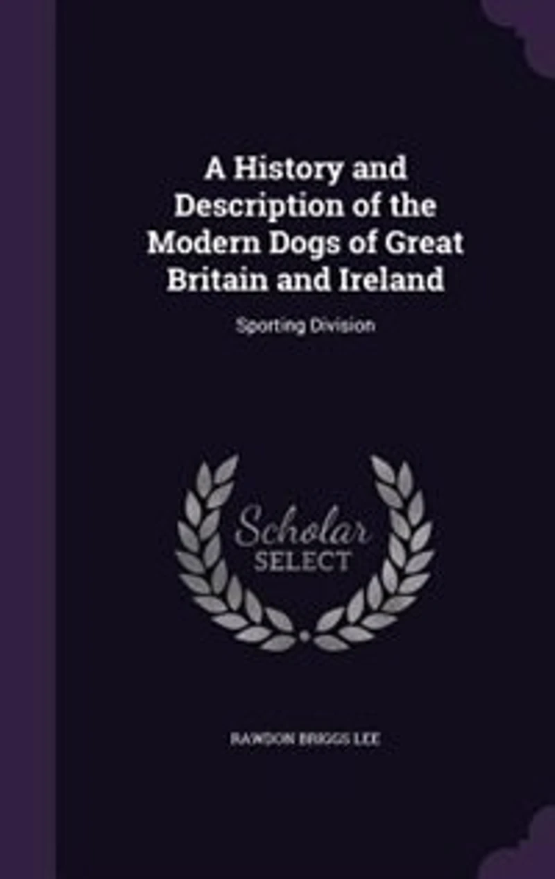 A History and Description of the Modern Dogs of Great Britain and Ireland: Sporting Division