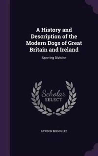 A History and Description of the Modern Dogs of Great Britain and Ireland: Sporting Division