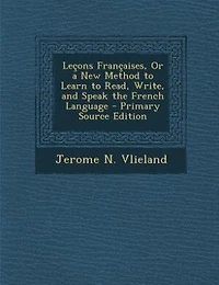 Leçons Françaises, Or a New Method to Learn to Read, Write, and Speak the French Language - Primary Source Edition