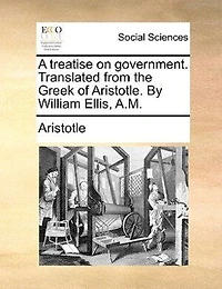 A Treatise on Government: Translated From the Greek (Classic Reprint)