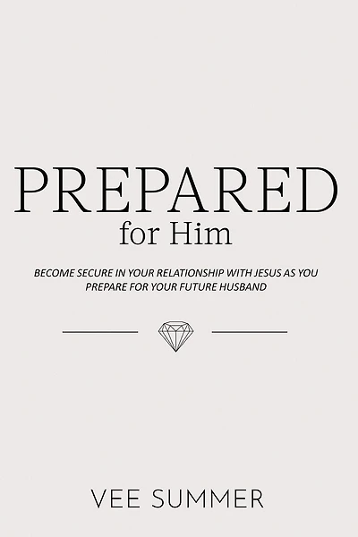Prepared for Him: Become Secure in Your Relationship with Jesus as You Prepare for Your Future Husband