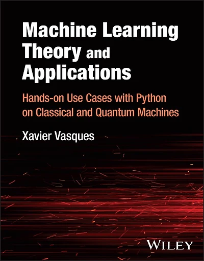 Machine Learning Theory and Applications: Hands-on Use Cases with Python on Classical Quantum Machines