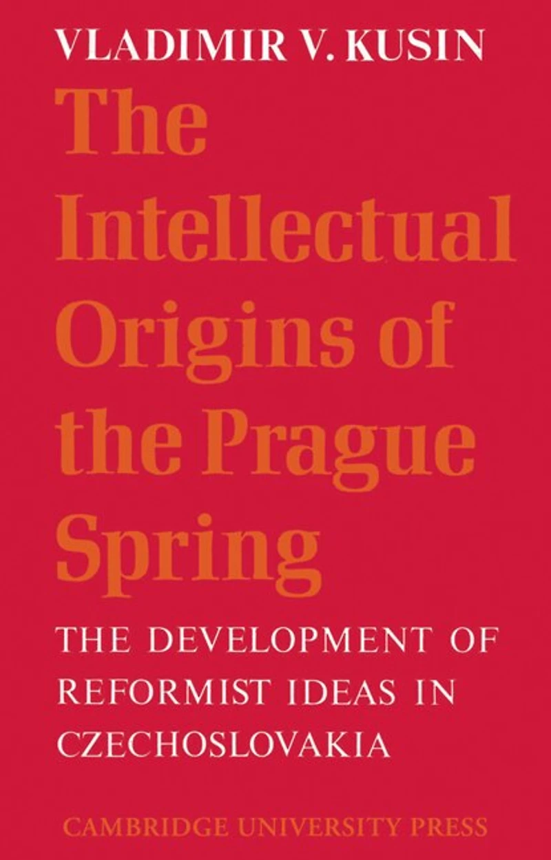 The Intellectual Origins of the Prague Spring: The Development of Reformist Ideas in Czechoslovakia 1956–1967