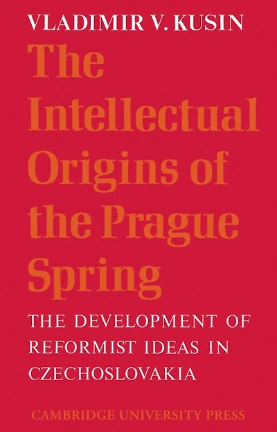 The Intellectual Origins of the Prague Spring: The Development of Reformist Ideas in Czechoslovakia 1956–1967