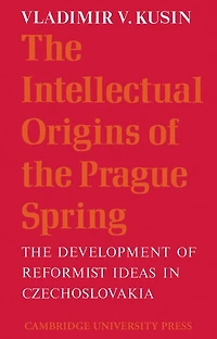 The Intellectual Origins of the Prague Spring: The Development of Reformist Ideas in Czechoslovakia 1956–1967
