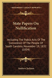 State Papers On Nullification: Including The Public Acts Of The Convention Of The People Of South Carolina, November 19, 1832 (1834)