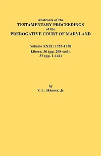 Abstracts of the Testamentary Proceedings of the Prerogative Court of Maryland. Volume XXIX, 1755-1758, Libers: 36 (Pp. 208-End), 37 (Pp. 1-144)