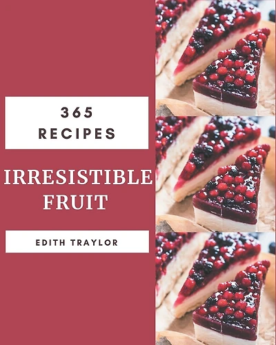 365 Irresistible Fruit Recipes: Not Just a Fruit Cookbook!