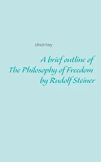 A brief outline of The Philosophy Freedom by Rudolf Steiner