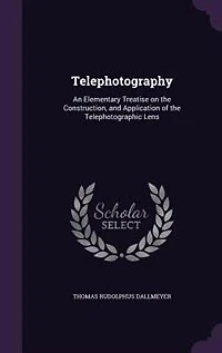 Telephotography: An Elementary Treatise on the Construction, and Application of the Telephotographic Lens