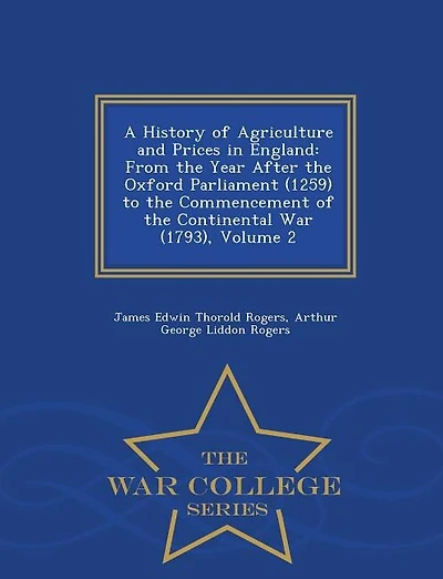 A History of Agriculture and Prices in England: From the Year After the Oxford Parliament (1259) to the Commencement of the Continental War (1793),