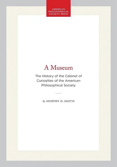 A Museum: The History of the Cabinet of Curiosities of the American Philosophical Society