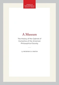 A Museum: The History of the Cabinet of Curiosities of the American Philosophical Society