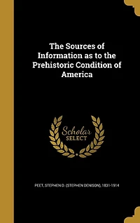 The Sources of Information as to the Prehistoric Condition of America