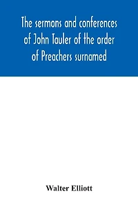 The sermons and conferences of John Tauler of the order of Preachers surnamed "The Illuminated Doctor"; being his spiritual doctrine