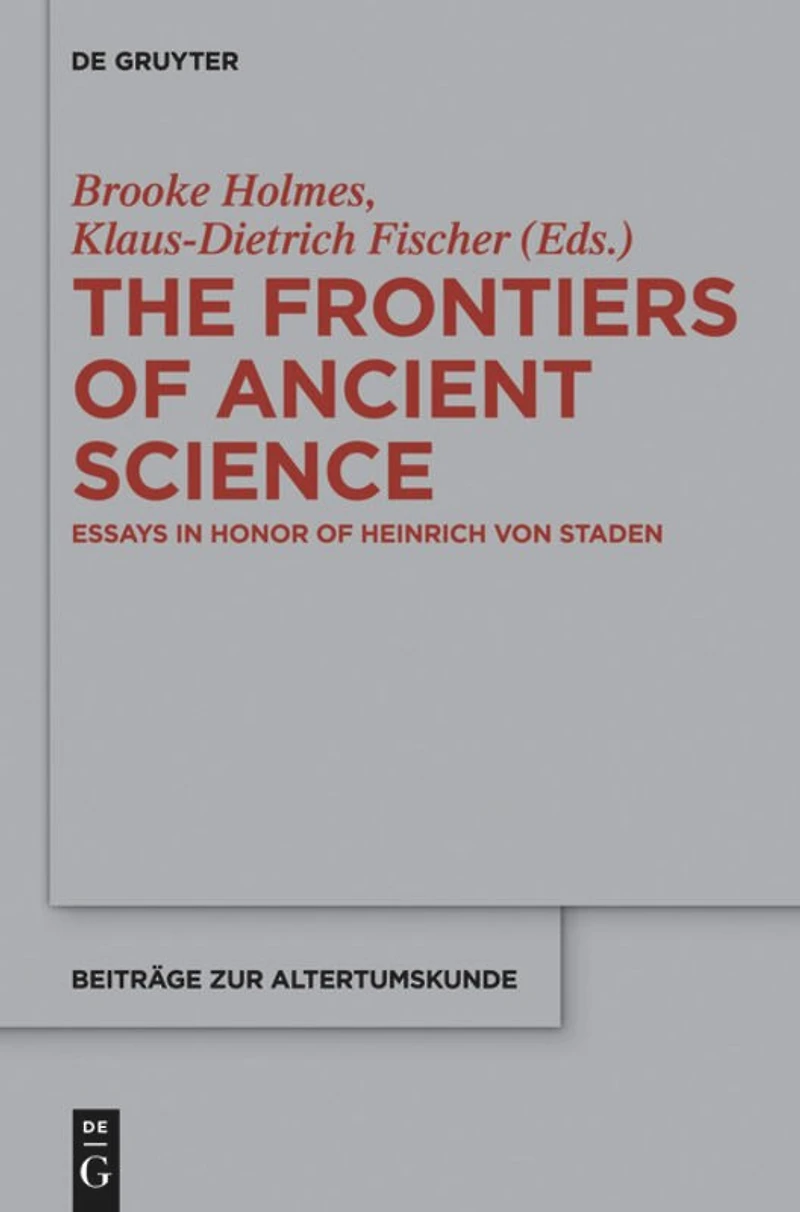 The Frontiers of Ancient Science: Essays Honor Heinrich von Staden