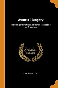Austria-Hungary: Including Dalmatia and Bosnia; Handbook for Travellers