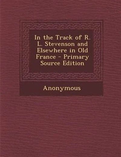 In the Track of R. L. Stevenson and Elsewhere in Old France - Primary Source Edition