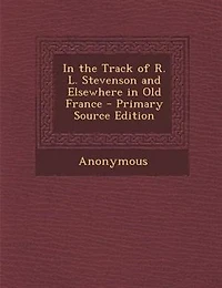 In the Track of R. L. Stevenson and Elsewhere in Old France - Primary Source Edition
