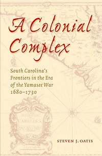 A Colonial Complex: South Carolina's Frontiers in the Era of the Yamasee War, 1680-1730