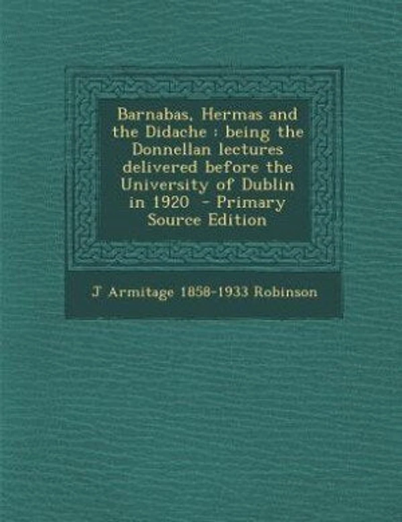 Barnabas, Hermas and the Didache: being the Donnellan lectures delivered before the University of Dublin in 1920 - Primary Source Ed