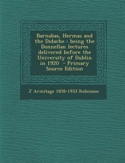 Barnabas, Hermas and the Didache: being the Donnellan lectures delivered before the University of Dublin in 1920  - Primary Source Ed