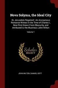Nova Solyma, the Ideal City: Or, Jerusalem Regained : An Anonymous Romance Written in the Time of Charles I., Now First Drawn Fr