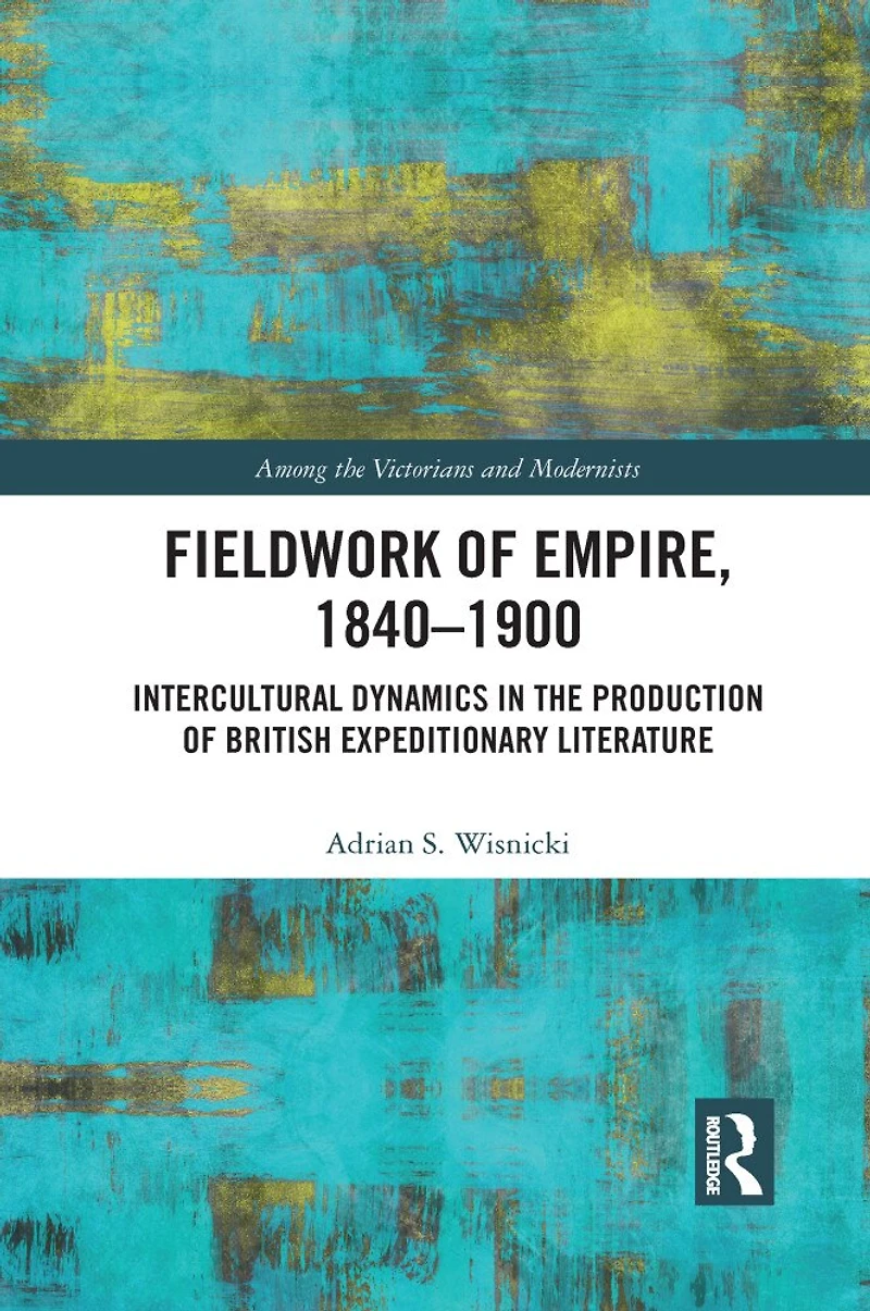 Fieldwork of Empire, 1840-1900: Intercultural Dynamics the Production British Expeditionary Literature