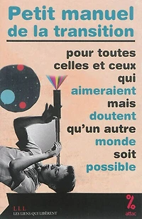 Petit manuel de la transition: pour toutes celles et ceux qui aimeraient mais doutent qu’un autre monde soit possible