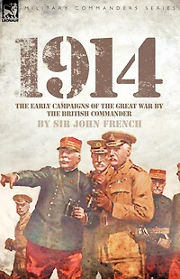 1914: The Early Campaigns of the Great War by the British Commander