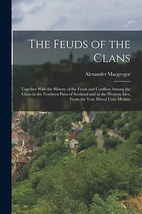The Feuds of the Clans: Together With the History of the Feuds and Conflicts Among the Clans in the Northern Parts of Scotland and in the Western Isles, From the Year Mxxxi Unto Mcdxix