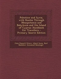 Palestine and Syria, with Routes Through Mesopotamia Babylonia the Island of Cyprus: Handbook for Travellers