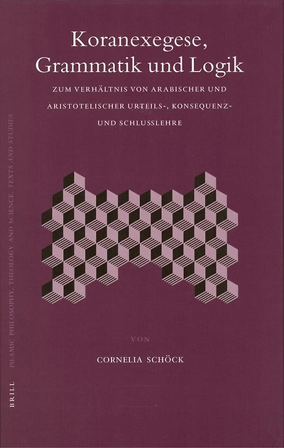 Koranexegese, Grammatik und Logik: Zum Verhältnis von arabischer und aristotelischer Urteils-, Konsequenz- und Schlußlehre