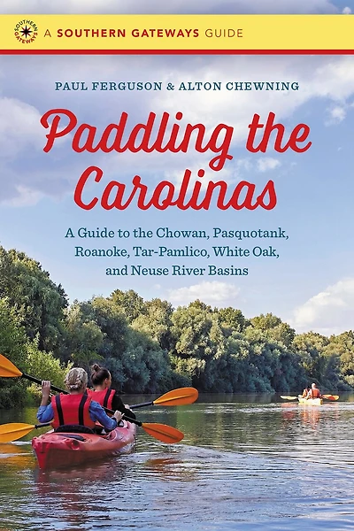 Paddling the Carolinas: A Guide to the Chowan, Pasquotank, Roanoke, Tar-Pamlico, White Oak, and Neuse River Basins