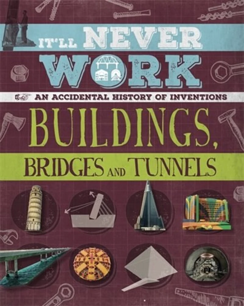 It'll Never Work: Buildings, Bridges And Tunnels: An Accidental History Of Inventions
