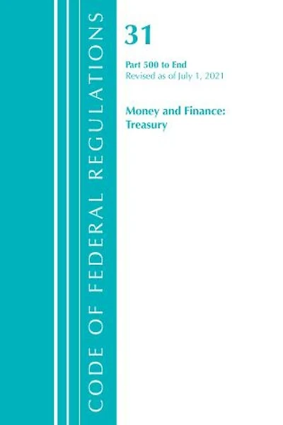 Code of Federal Regulations, Title 31 Money and Finance 500-End, Revised as July 1, 2023