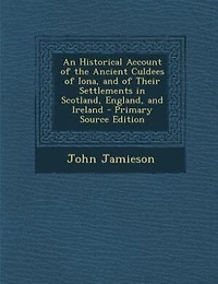 An Historical Account of the Ancient Culdees of Iona, and of Their Settlements in Scotland, England, and Ireland - Primary Source Edition