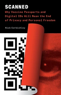 Scanned: Why Vaccine Passports And Digital Ids Will Mean The End Of Privacy Personal Freedom