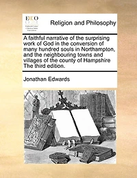 A Faithful Narrative of The Surprising Work God Conversion Many Hundred Souls Northampton, and Neighbouring Towns Villages County Hampshire Third Edition