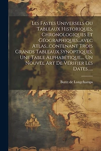 Les Fastes Universels Ou Tableaux Historiques, Chronologiques Et Géographiques...avec Atlas...contenant Trois Grands Tableaux Synoptiques, Une Table Alphabétique, ... Un Nouvel Art De Vérifier Les Dates......