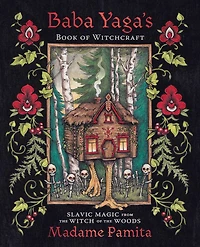 Baba Yaga's Book Of Witchcraft: Slavic Magic From The Witch Woods