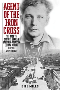 Agent of The Iron Cross: Race to Capture German Saboteur-Assassin Lothar Witzke during World War I