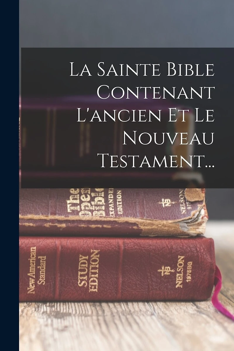 La Sainte Bible Contenant L'ancien Et Le Nouveau Testament...