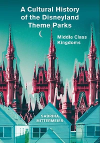 A Cultural History of the Disneyland Theme Parks: Middle Class Kingdoms
